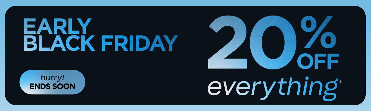 Early Black Friday. 20% Off Everything Hurry! Ends Soon